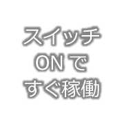 スイッチONですぐ稼働